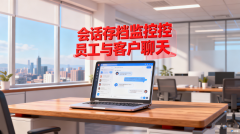 会话存档监控员工与客户聊天
