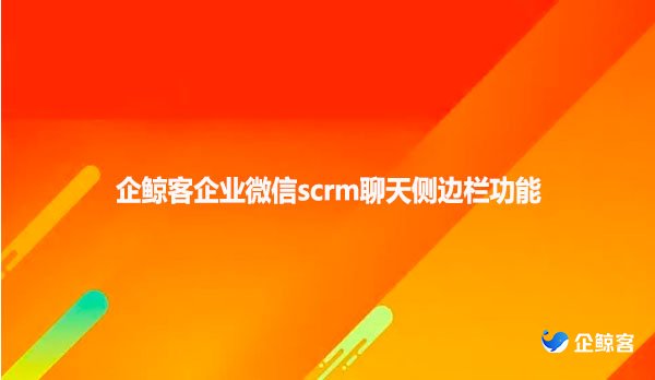企鲸客企业微信scrm聊天侧边栏功能