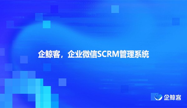企鲸客，企业微信SCRM管理系统！